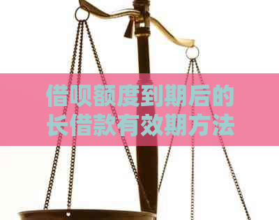 借呗额度到期后的长借款有效期方法与条件