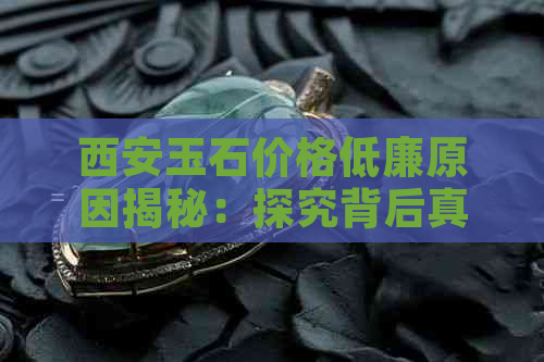 西安玉石价格低廉原因揭秘：探究背后真相