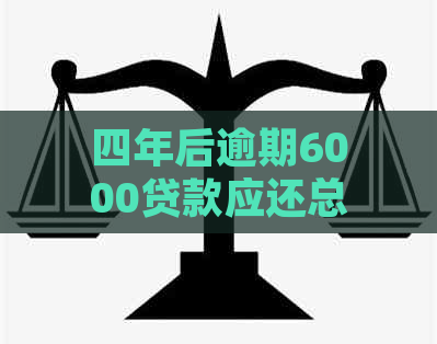 四年后逾期6000贷款应还总额：实际计算与可能影响因素分析