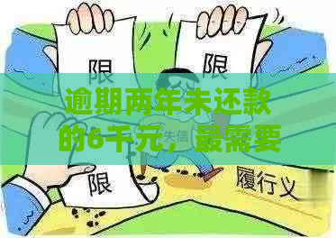 逾期两年未还款的6千元，最需要偿还多少费用？解答用户全面关注的问题