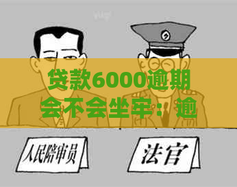 贷款6000逾期会不会坐牢：逾期后果与处理方法探讨