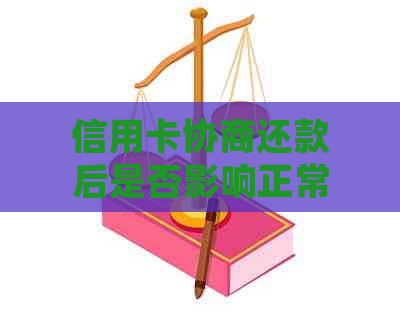 信用卡协商还款后是否影响正常使用？还款后如何确保信用卡持续可用？