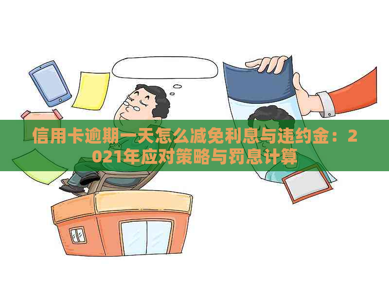 信用卡逾期一天怎么减免利息与违约金：2021年应对策略与罚息计算