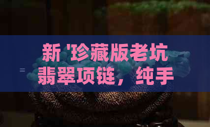 新 '珍藏版老坑翡翠项链，纯手工制作，古董级收藏品，稀有绿色宝石'