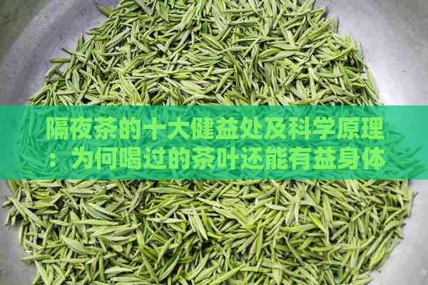 隔夜茶的十大健益处及科学原理：为何喝过的茶叶还能有益身体？