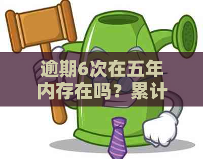 逾期6次在五年内存在吗？累计次数是否会受此影响？解答您的疑惑。