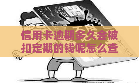 信用卡逾期多久会被扣定期的钱呢怎么查：查看黑名单与逾期时间关系