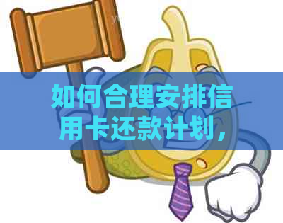 如何合理安排信用卡还款计划，以避免拖欠并降低利息负担？