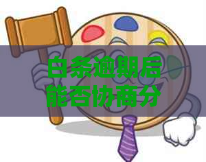 白条逾期后能否协商分期还款？逾期不还如何解决？