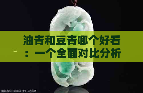 油青和豆青哪个好看：一个全面对比分析