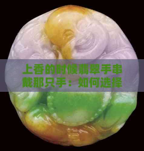 上香的时候翡翠手串戴那只手：如何选择佩戴位置