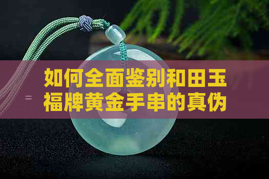 如何全面鉴别和田玉福牌黄金手串的真伪？包含了哪些方面的判断方法？