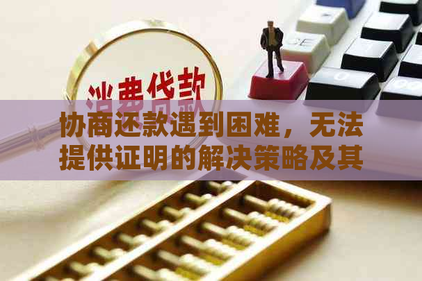 协商还款遇到困难，无法提供证明的解决策略及其潜在影响