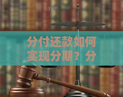 分付还款如何实现分期？分期还款的详细介绍和操作指南