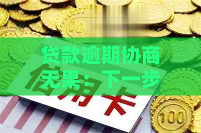 贷款逾期协商无果：下一步该怎么办？如何应对信用损失和法律责任？