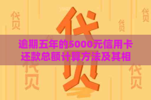 逾期五年的5000元信用卡还款总额计算方法及其相关影响因素探究