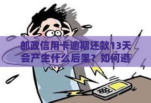 邮政信用卡逾期还款13天会产生什么后果？如何避免逾期还款？