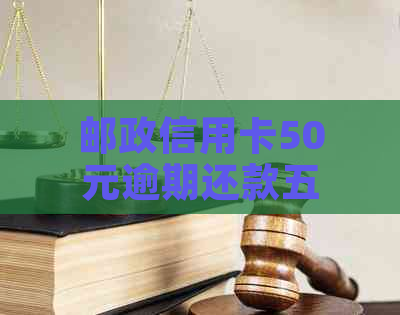 邮政信用卡50元逾期还款五天，如何解决？可能产生的后果与应对策略