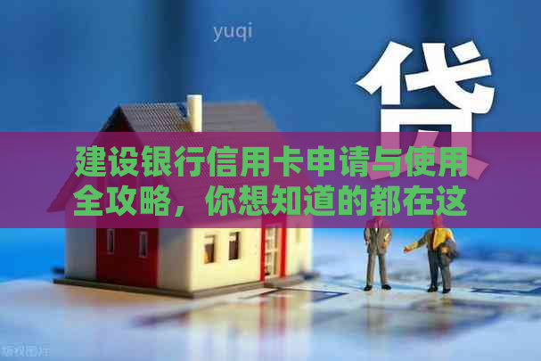 建设银行信用卡申请与使用全攻略，你想知道的都在这里