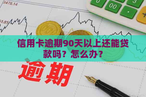 信用卡逾期90天以上还能贷款吗？怎么办？