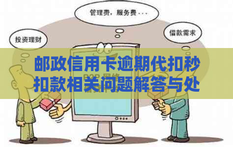 邮政信用卡逾期代扣秒扣款相关问题解答与处理方法全面指南