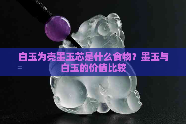 白玉为壳墨玉芯是什么食物？墨玉与白玉的价值比较