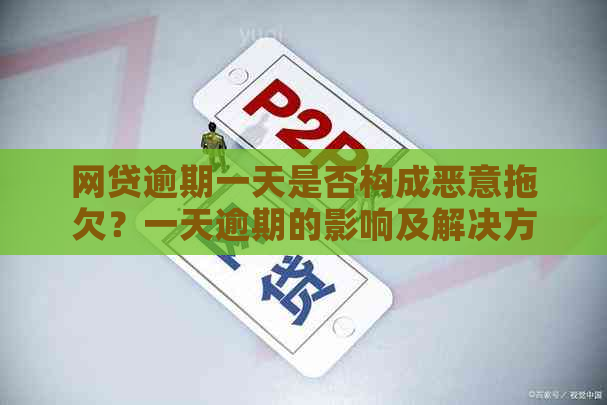 网贷逾期一天是否构成恶意拖欠？一天逾期的影响及解决方法全解析！