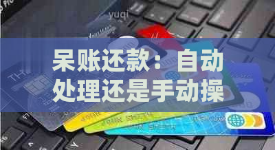 呆账还款：自动处理还是手动操作？了解所有可能性和选择