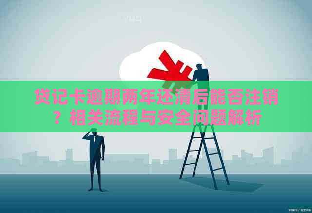 贷记卡逾期两年还清后能否注销？相关流程与安全问题解析