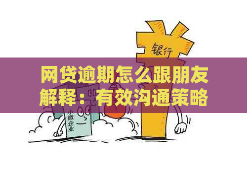 网贷逾期怎么跟朋友解释：有效沟通策略与解决方法