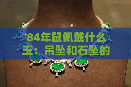 '84年鼠佩戴什么玉：吊坠和石坠的推荐选择'