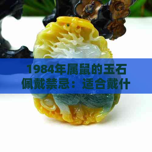 1984年属鼠的玉石佩戴禁忌：适合戴什么颜色和形状的宝石？