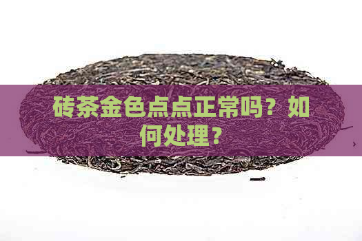 砖茶金色点点正常吗？如何处理？