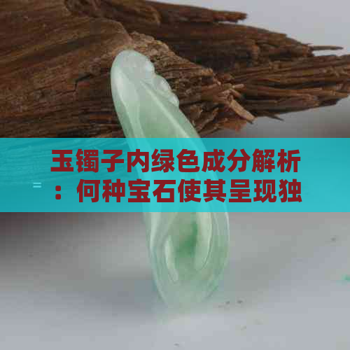 玉镯子内绿色成分解析：何种宝石使其呈现独特的绿色？