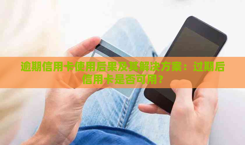 逾期信用卡使用后果及其解决方案：过期后信用卡是否可用？