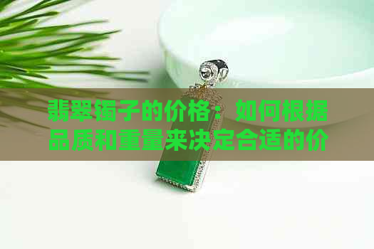 翡翠镯子的价格：如何根据品质和重量来决定合适的价格