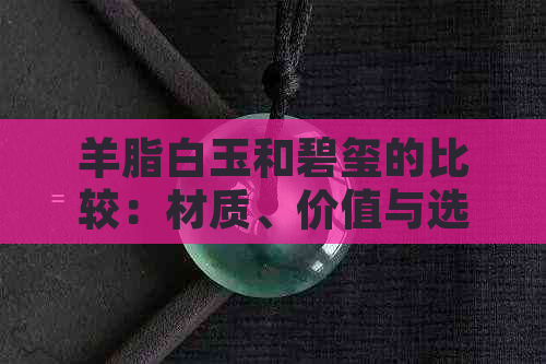 羊脂白玉和碧玺的比较：材质、价值与选择建议