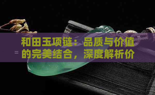 和田玉项链：品质与价值的完美结合，深度解析价格构成