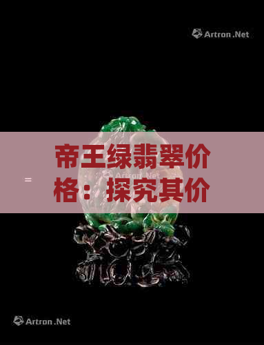 帝王绿翡翠价格：探究其价值与市场趋势(可添加)