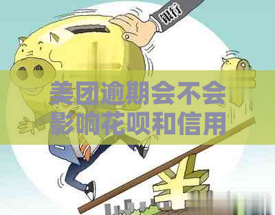 美团逾期会不会影响花呗和信用卡的使用及额度？对有影响吗？