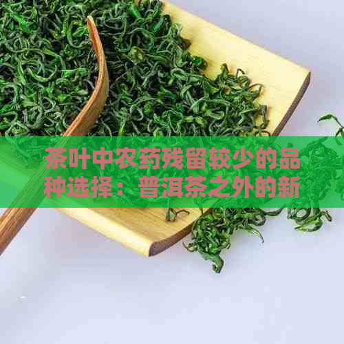 茶叶中农药残留较少的品种选择：普洱茶之外的新视角