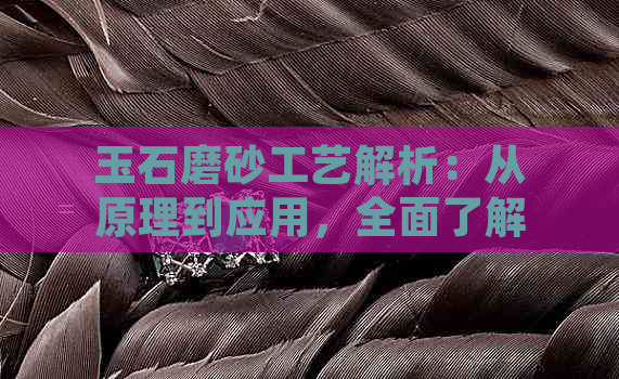 玉石磨砂工艺解析：从原理到应用，全面了解为什么玉石要做磨砂处理