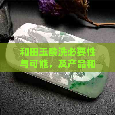 和田玉酸洗必要性与可能，及产品和清洗后状态