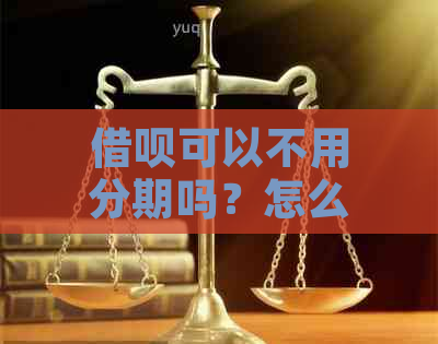 借呗可以不用分期吗？怎么还款？安全吗？