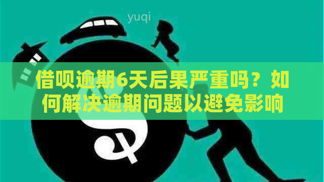 借呗逾期6天后果严重吗？如何解决逾期问题以避免影响借款额度？