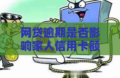 网贷逾期是否影响家人信用卡额度及贷款申请？