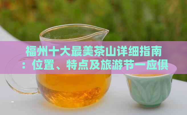 福州十大最美茶山详细指南：位置、特点及旅游节一应俱全！