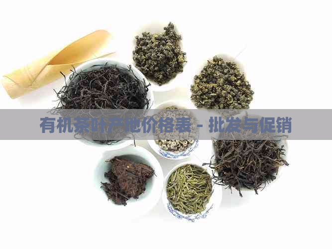 有机茶叶产地价格表 - 批发与促销