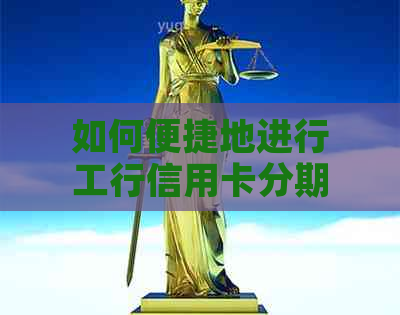 如何便捷地进行工行信用卡分期提前还款？步骤详解