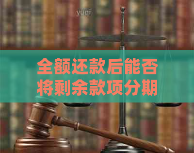 全额还款后能否将剩余款项分期还款？了解详细操作步骤和条件